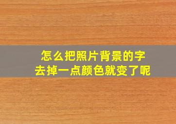 怎么把照片背景的字去掉一点颜色就变了呢