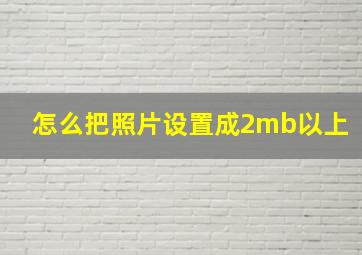 怎么把照片设置成2mb以上