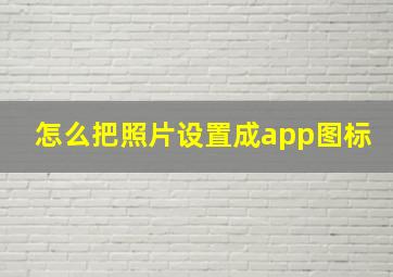 怎么把照片设置成app图标