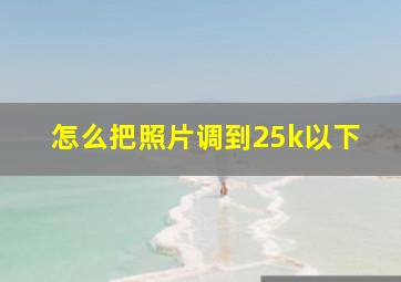 怎么把照片调到25k以下