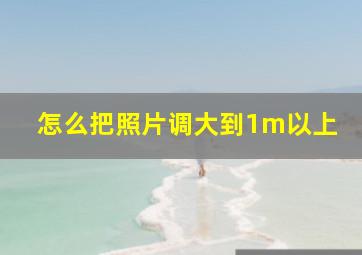 怎么把照片调大到1m以上