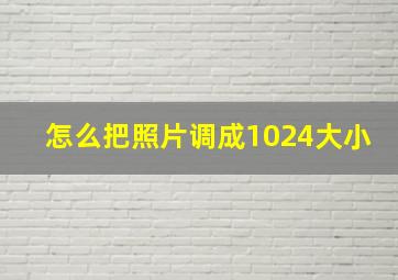 怎么把照片调成1024大小