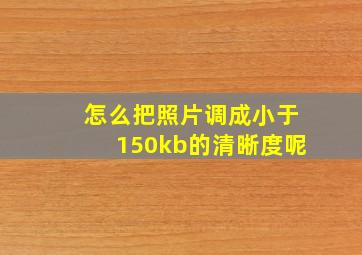 怎么把照片调成小于150kb的清晰度呢