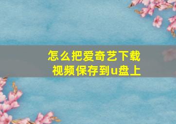 怎么把爱奇艺下载视频保存到u盘上