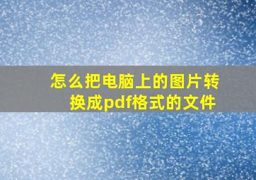 怎么把电脑上的图片转换成pdf格式的文件