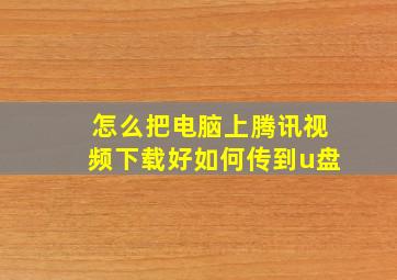 怎么把电脑上腾讯视频下载好如何传到u盘