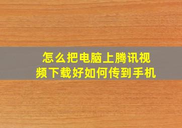 怎么把电脑上腾讯视频下载好如何传到手机