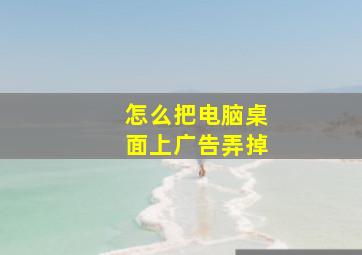 怎么把电脑桌面上广告弄掉