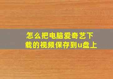 怎么把电脑爱奇艺下载的视频保存到u盘上