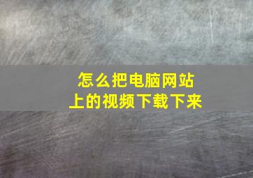 怎么把电脑网站上的视频下载下来