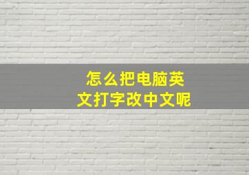 怎么把电脑英文打字改中文呢