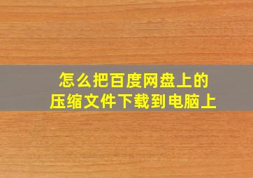 怎么把百度网盘上的压缩文件下载到电脑上