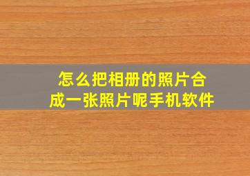 怎么把相册的照片合成一张照片呢手机软件