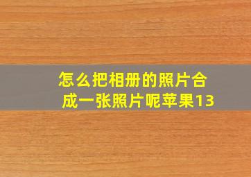 怎么把相册的照片合成一张照片呢苹果13