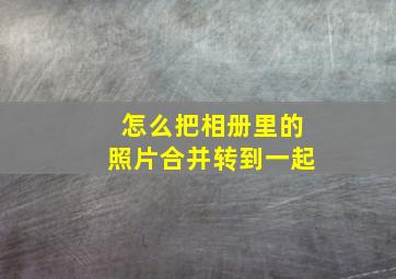 怎么把相册里的照片合并转到一起