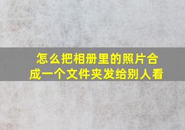 怎么把相册里的照片合成一个文件夹发给别人看