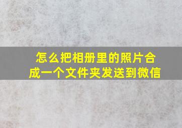 怎么把相册里的照片合成一个文件夹发送到微信