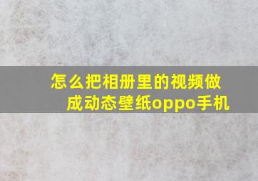 怎么把相册里的视频做成动态壁纸oppo手机