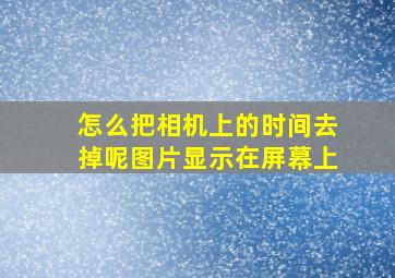 怎么把相机上的时间去掉呢图片显示在屏幕上