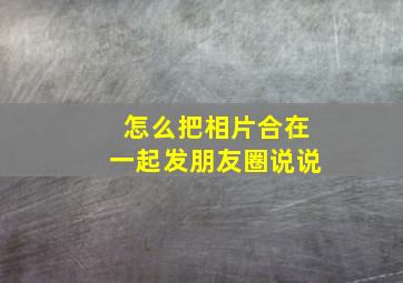 怎么把相片合在一起发朋友圈说说