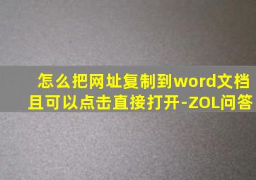 怎么把网址复制到word文档且可以点击直接打开-ZOL问答