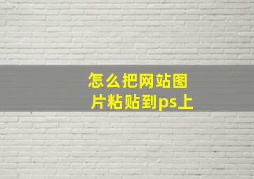 怎么把网站图片粘贴到ps上