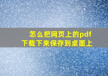 怎么把网页上的pdf下载下来保存到桌面上