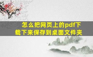 怎么把网页上的pdf下载下来保存到桌面文件夹