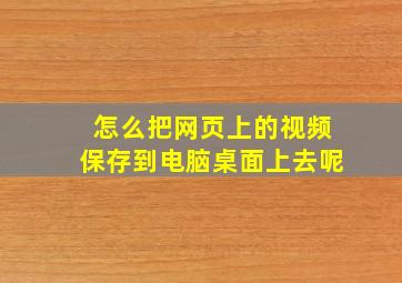 怎么把网页上的视频保存到电脑桌面上去呢