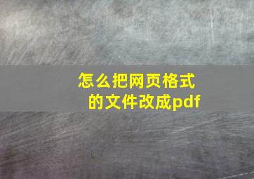 怎么把网页格式的文件改成pdf