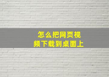 怎么把网页视频下载到桌面上