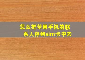 怎么把苹果手机的联系人存到sim卡中去