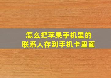 怎么把苹果手机里的联系人存到手机卡里面