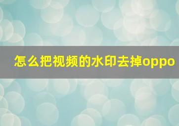 怎么把视频的水印去掉oppo