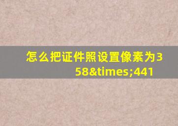 怎么把证件照设置像素为358×441