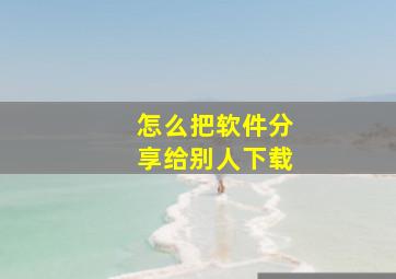 怎么把软件分享给别人下载