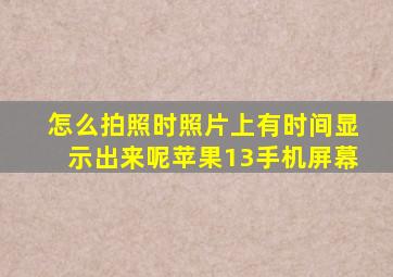 怎么拍照时照片上有时间显示出来呢苹果13手机屏幕