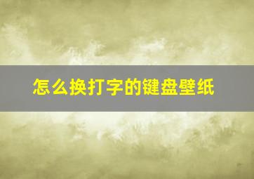 怎么换打字的键盘壁纸