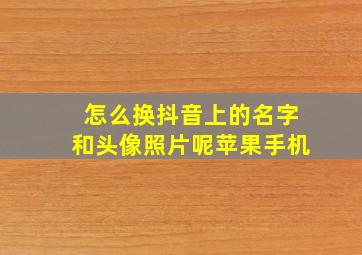 怎么换抖音上的名字和头像照片呢苹果手机