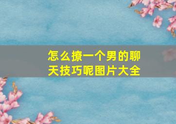 怎么撩一个男的聊天技巧呢图片大全