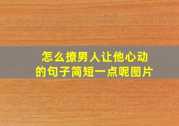 怎么撩男人让他心动的句子简短一点呢图片