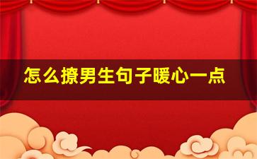 怎么撩男生句子暖心一点