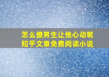 怎么撩男生让他心动呢知乎文章免费阅读小说