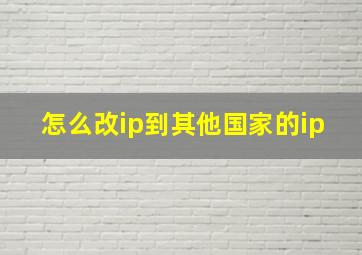 怎么改ip到其他国家的ip