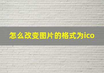 怎么改变图片的格式为ico