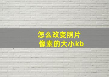 怎么改变照片像素的大小kb