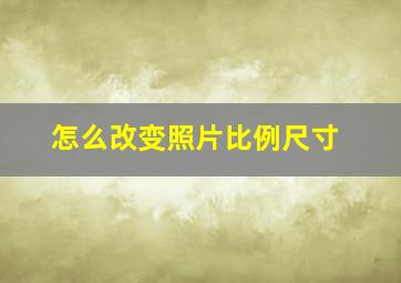 怎么改变照片比例尺寸