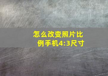 怎么改变照片比例手机4:3尺寸