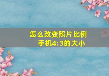 怎么改变照片比例手机4:3的大小