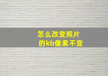 怎么改变照片的kb像素不变